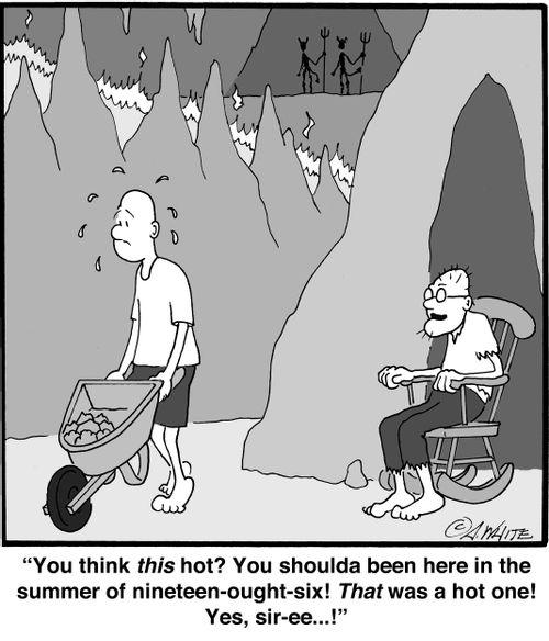 "You think this is hot? You shoulda been here in the summer of nineteen-ought-six! That was a hot one! Yes, sir-ee...!"