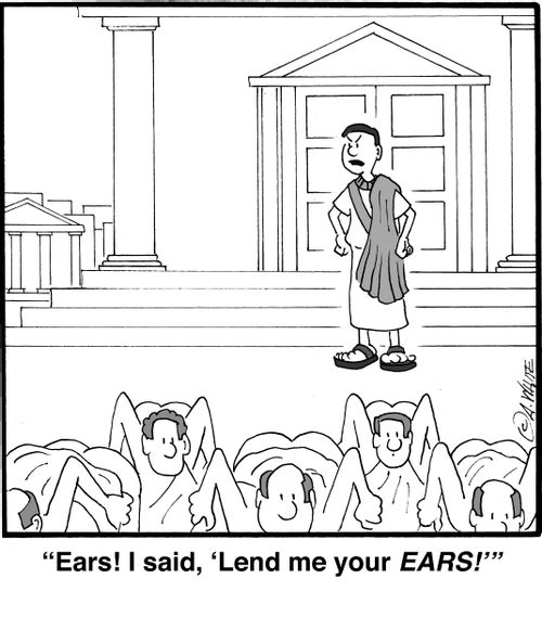 "Ears! I said, 'Lend me your EARS!'"