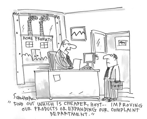 "Find out which is cheaper, Hoyt - improving our products or expanding our complaint department."