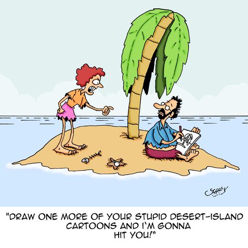 "Draw one more of your stupid desert-island cartoons and I'm gonna hit you!"