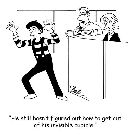 "He still hasn't figured out how to get out of his invisible cubicle."