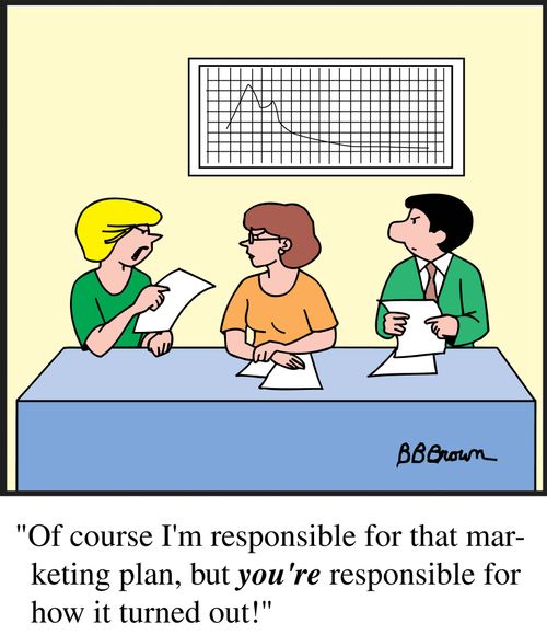"Of course I'm responsible for that marketing plan, but you're responsible for how it turned out!"