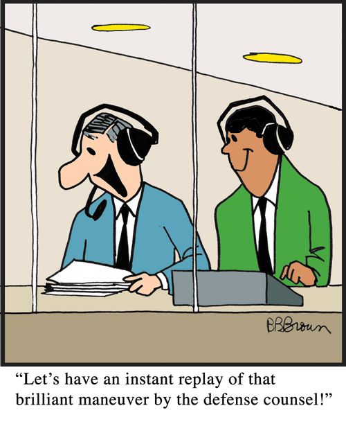 "Let's have an instant replay of that brilliant maneuver by the defense counsel!"