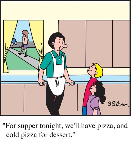 "For supper tonight, we'll have pizza, and cold pizza for dessert."