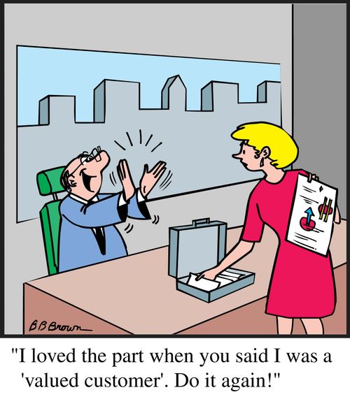 "I loved the part when you said I was a 'valued customer'. Do it again!"