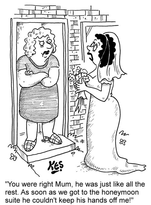 "You were right Mum, he was just like all the rest. As soon as we got to the honeymoon suite he couldn't keep his hands off me!"