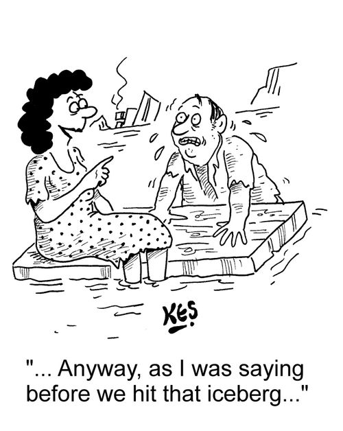 "... Anyway, as I was saying before we hit that iceberg..."