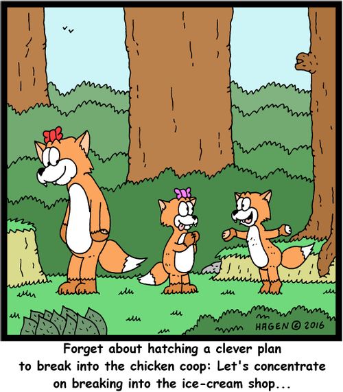 "Forget about hatching a clever plan to break into the chicken coop: Let's concentrate on breaking into the ice-cream shop..."