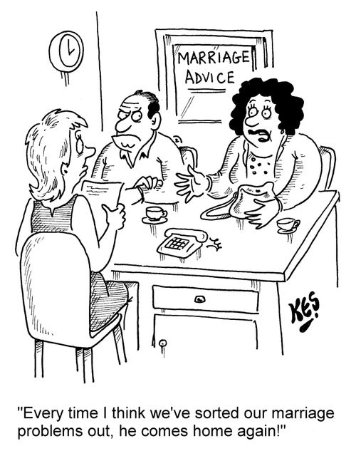 "Every time I think we've sorted our marriage problems out, he comes home again!"