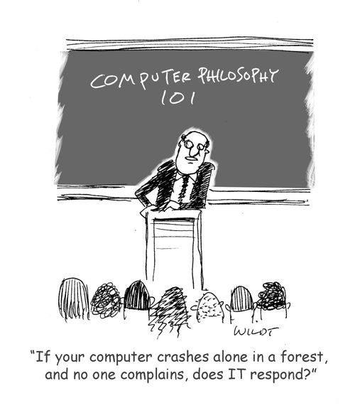 "If your computer crashes alone in a forest, and no one complains, does IT respond?"