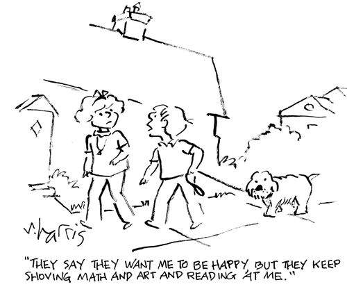 "They say they want me to be happy, but they keep shoving math and art and reading at me."