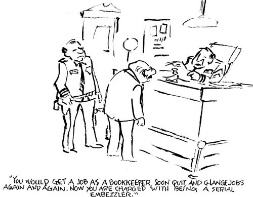 "You would get a job as a bookkeeper, soon quit and change jobs again and again.  Now you are charged with being a serial embezzler."