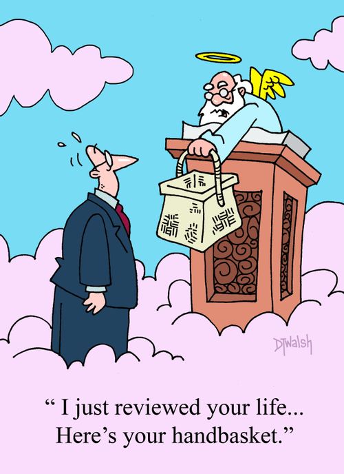 "I just reviewed your life...Here's your handbasket."