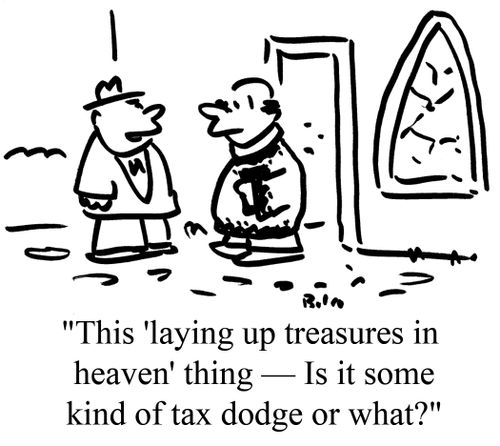 "This 'laying up treasures in heaven' thing - Is it some kind of tax dodge or what?"