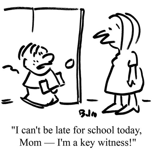 "I can't be late for school today, Mom I'm a key witness!"