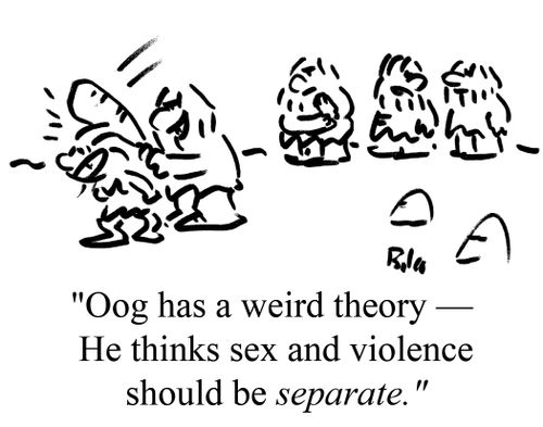 "Oog has a weird theory - He thinks sex and violence should be separate."