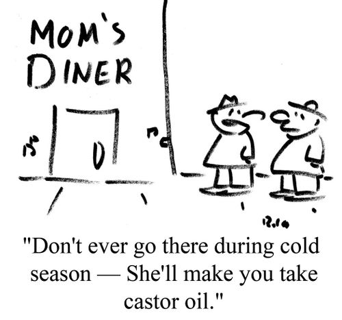 "Don't ever go there during cold season - She'll make you take castor oil."