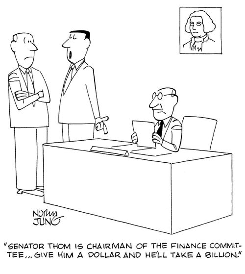 "Senator Thom is chairman of the finance committee...give him a dollar and he'll take a billion."
