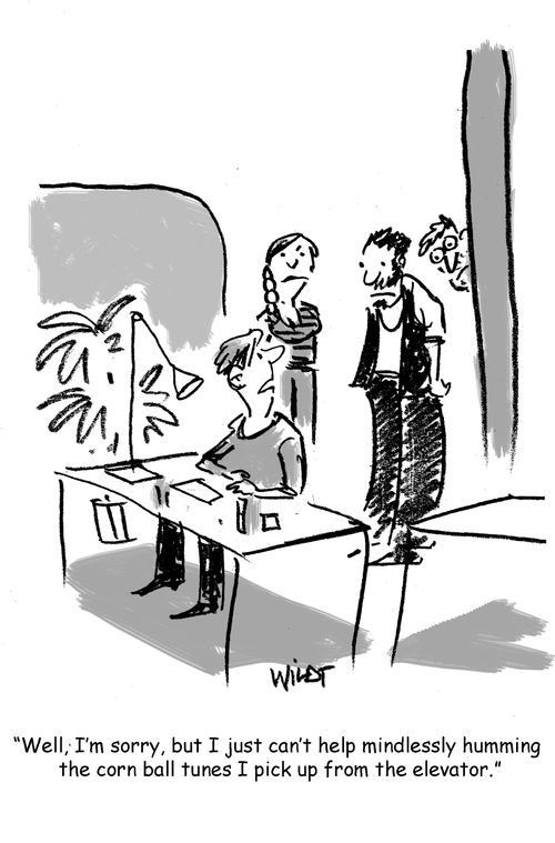 "Well, I'm sorry, but I just can't help mindlessly humming the corn ball tunes I pick up from the elevator."