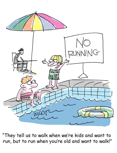 "They tell us to walk when we're kids and want to  run, but to run when you're old and want to walk!"
