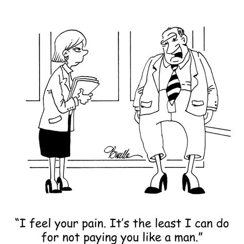 "I feel your pain. It's the least I can do for not paying you like a man."