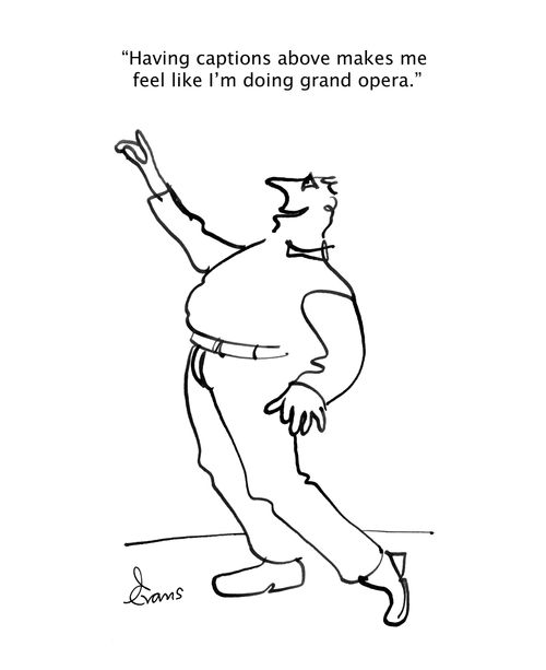 "Having captions above makes me feel like I'm doing grand opera."