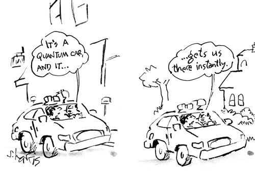 "It's a quantum car, and it...gets us there instantly."