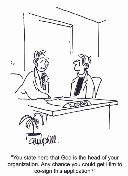 "You state here that God is the head of your organization. Any chance you could get Him to co-sign this application?"
