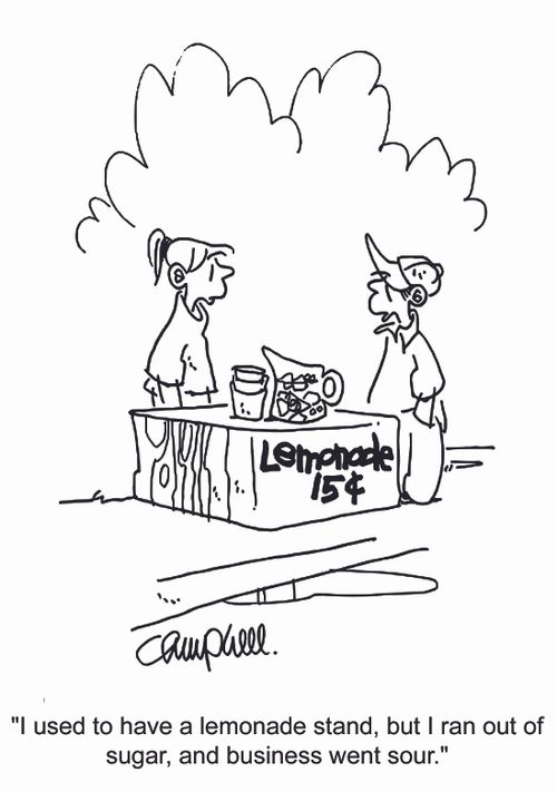 "I used to have a lemonade stand, but I ran out of sugar, and business went sour."