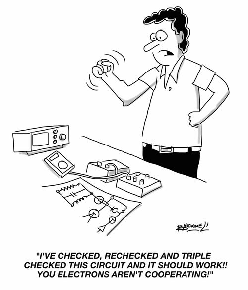 "I've checked, rechecked and triple checked this circuit and it should work!! You electrons aren't cooperating!"