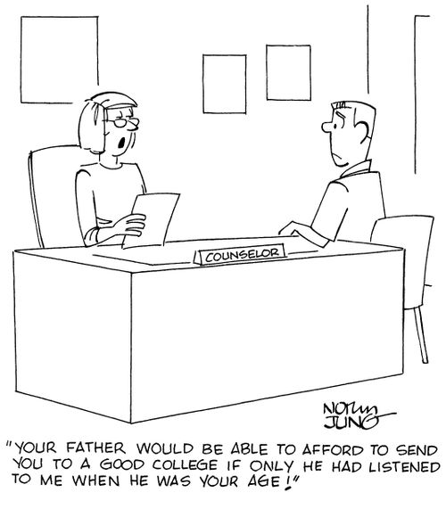 "Your father would be able to afford to send you to a good college if only he had listened to me when he was your age!"