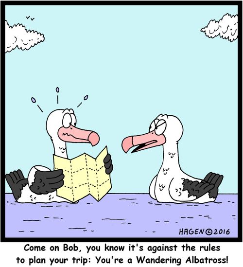 "Come on Bob, you know it's against the rules to plan your trip: You're a Wandering Albatross!"