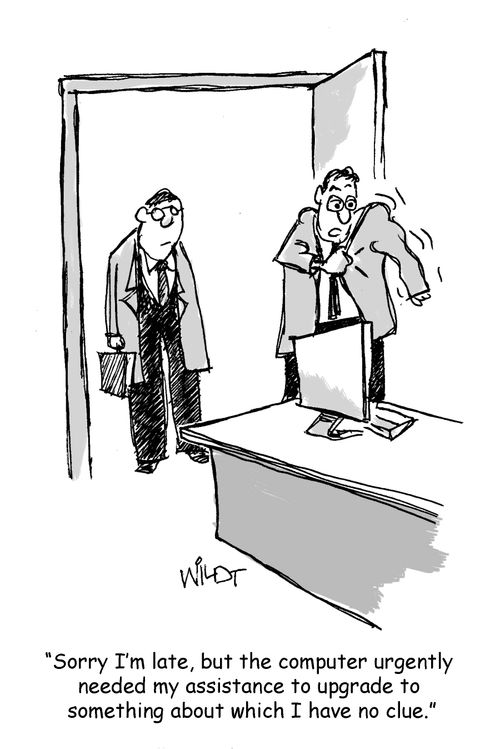 "Sorry I'm late, but the computer urgently  needed my assistance to upgrade to something about which I have no clue."