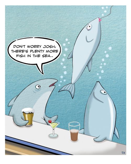 "Don't worry Josh, there's plenty more fish in the sea."