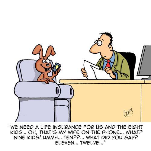 "We need a life insurance for us and the eight kids...oh, that's my wife on the phone...what? nine kids! Ummh...ten???..."