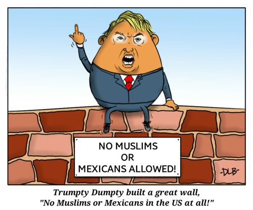 Trumpty Dumpty built a great wall, "No Muslims or Mexicans in the US at all!"
