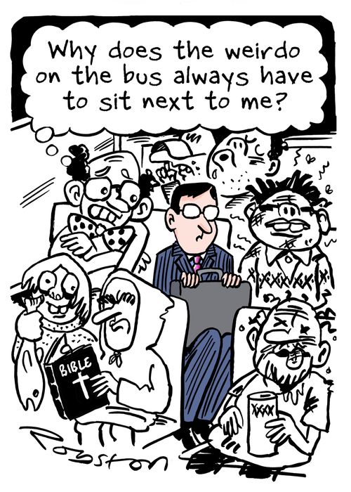"Why does the weirdo on the bus always have to sit next to me?"