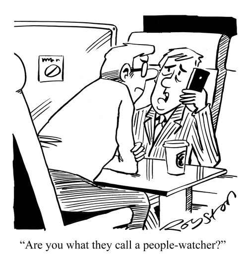 "Are you what they call a people watcher?"