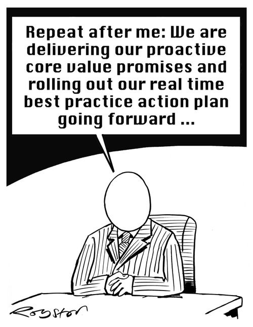 "Repeat after me: We are delivering the proactive core value promises and rolling out our real time best practice action plan going forward ..."