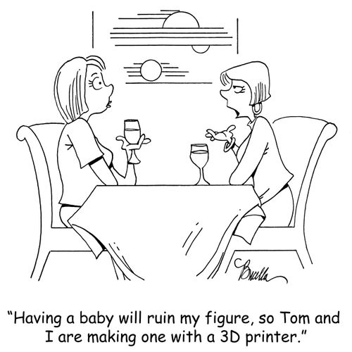 "Having a baby will ruin my figure, so Tom and I are making one with a 3D printer."