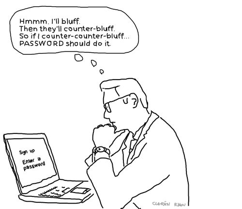 "Hmmmm. I'll bluff. Then they'll counter-bluff, so if I counter-counter-bluff...password should do it."