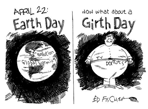 April 22nd - Earth Day....Now what about a Girth Day.