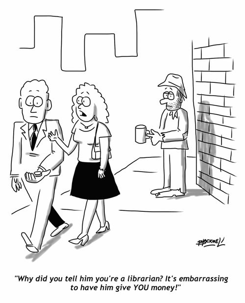 "Why did you tell him you're a librarian? It's embarrassing to have him give YOU money!"
