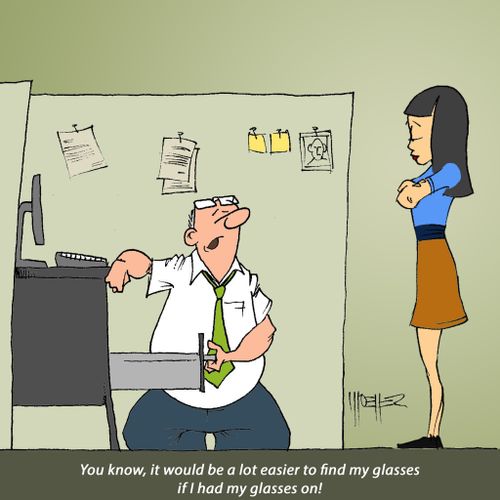"You know, it would be a lot easier to find my glasses if I had my glasses on!"