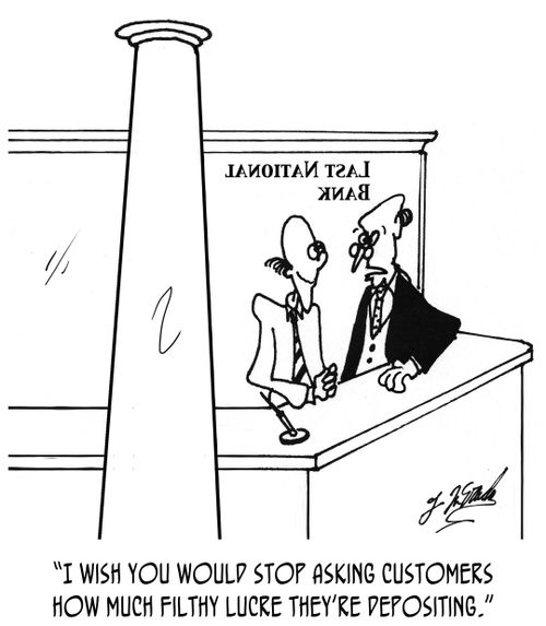 "I wish you would stop asking customers how much filthy lucre they're depositing."