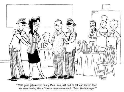 "Well, good job Mister Funny Man!  You just had to tell our server that we were taking the leftovers home so we could 'feed the hostages.'"
