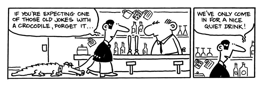 "If you're expecting one of those old jokes with a crocodile, forget it...we've only come in for a nice quiet drink!"