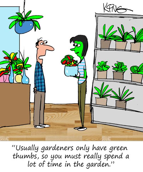 "Usually gardeners only have green thumbs, so you must really spend a lot of time in the garden."