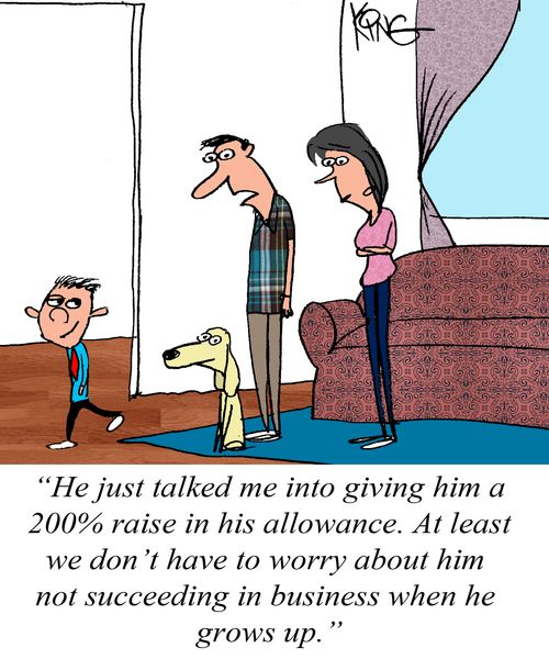 "He just talked me into giving him a 200% raise in his allowance. At least we don't have to worry about him not succeeding in business when he grows up."