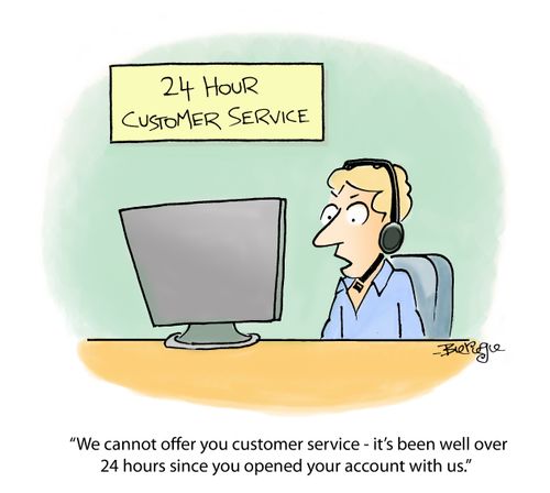 24 Hour Customer Service: "We cannot offer you customer service - it's been well over 24 hours since you opened your account with us."